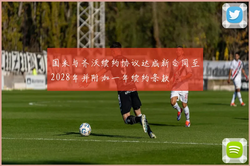国米与齐沃续约协议达成新合同至2028年并附加一年续约条款
